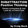 Subattraction Positive Thinking: Using Hypnosis & The Law of Attraction Audiobook, by Craig Beck