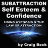 Subattraction Self Esteem & Confidence: Using Hypnosis & The Law of Attraction Audiobook, by Craig Beck
