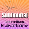 Subliminal Energetic Healing: Extra Sensory Perception Geomancy Meditation Subliminal Binural Solfeggio Harmonics Audiobook, by Subliminal Hypnosis