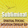 Subliminal Psychic Intuition: Develop Esp Channeling Spiritual Mind Expansion Meditation Binaural Beats Solfeggio Harmonics Audiobook, by Subliminal Hypnosis