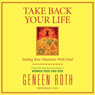 Take Back Your Life: Ending Your Obsession with Food Audiobook, by Geneen Roth