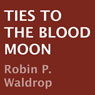 Ties to the Blood Moon (Unabridged) Audiobook, by Robin P. Waldrop