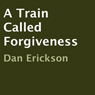 A Train Called Forgiveness (Unabridged) Audiobook, by Dan Erickson