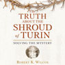 The Truth About the Shroud of Turin: Solving the Mystery (Unabridged) Audiobook, by Robert K. Wilcox