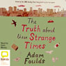 The Truth About These Strange Times (Unabridged) Audiobook, by Adam Foulds