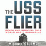 The USS Flier: Death and Survival on a World War II Submarine (Unabridged) Audiobook, by Michael Sturma