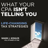 What Your CPA Isnt Telling You: Life-Changing Tax Strategies (Unabridged) Audiobook, by Mark J. Kohler