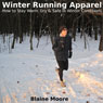 Winter Running Apparel: How to Stay Warm, Dry & Safe in Winter Conditions (Unabridged) Audiobook, by Blaine Moore