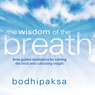 The Wisdom of the Breath: Three Guided Meditations for Calming the Mind and Cultivating Insight (Unabridged) Audiobook, by Bodhipaksa