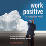 Work Positive in a Negative World: Redefine Your Reality and Achieve Your Business Dreams (Abridged) Audiobook, by Dr. Joey Faucette