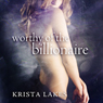 Worthy of the Billionaire Trilogy (Unabridged) Audiobook, by Krista Lakes