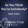 So You Think Youre Somebody?: Playing in the Unfolding Nature of Being Audiobook, by Ram Dass